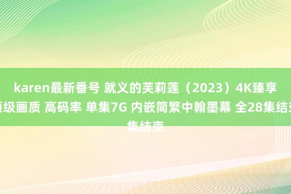 karen最新番号 就义的芙莉莲（2023）4K臻享顶级画质 高码率 单集7G 内嵌简繁中翰墨幕 全28集结束