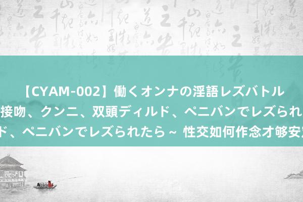 【CYAM-002】働くオンナの淫語レズバトル 2 ~もしも職場で濃厚接吻、クンニ、双頭ディルド、ペニバンでレズられたら~ 性交如何作念才够安定?