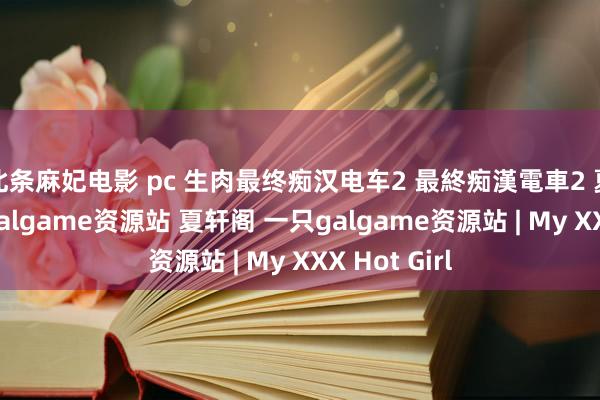 北条麻妃电影 pc 生肉最终痴汉电车2 最終痴漢電車2 夏轩阁 一只galgame资源站 夏轩阁 一只galgame资源站 | My XXX Hot Girl