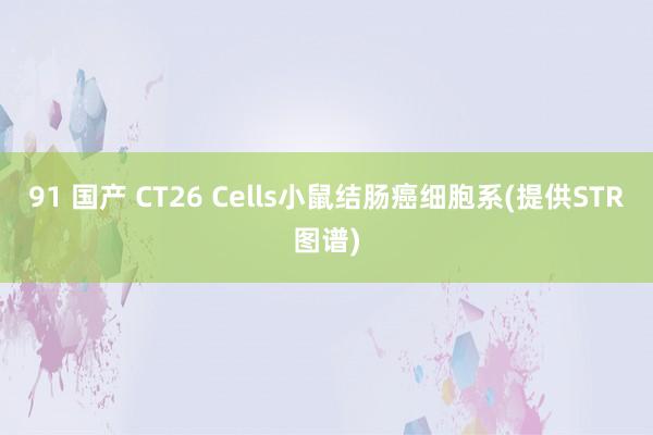91 国产 CT26 Cells小鼠结肠癌细胞系(提供STR图谱)