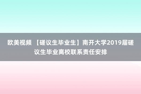 欧美视频 【磋议生毕业生】南开大学2019届磋议生毕业离校联系责任安排