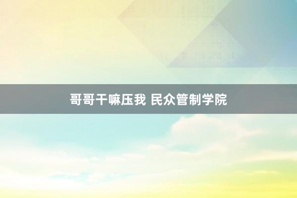 哥哥干嘛压我 民众管制学院